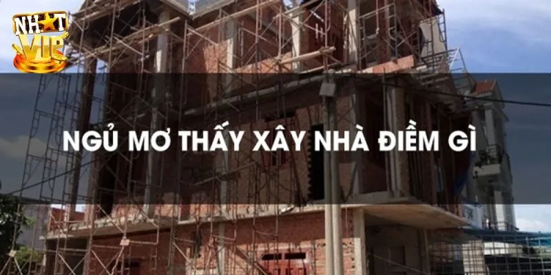 Mơ Thấy Xây Nhà - Giải Mã Giấc Mơ Và Con Số Cùng Nhatvip Mơ Thấy Xây Nhà - Giải Mã Giấc Mơ Và Con Số Cùng Nhatvip