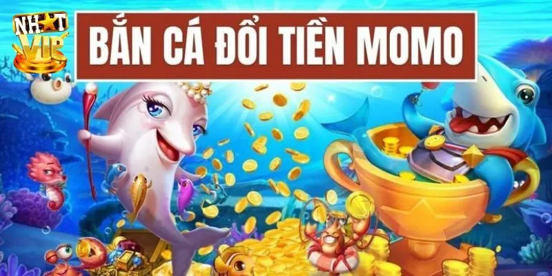 Bắn Cá Đổi Tiền Momo - Săn Ngư Đổi Tiền Thật Tại Nhatvip Bắn Cá Đổi Tiền Momo - Săn Ngư Đổi Tiền Thật Tại Nhatvip