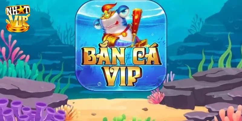 Bắn Cá Vip - Giới Thiệu Game Đổi Thưởng Hot Tại Nhatvip Bắn Cá Vip - Giới Thiệu Game Đổi Thưởng Hot Tại Nhatvip